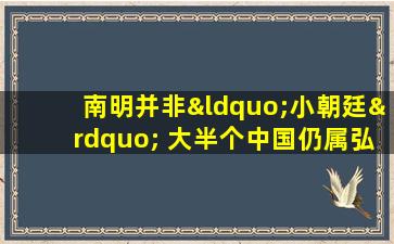 南明并非“小朝廷” 大半个中国仍属弘光政权统治